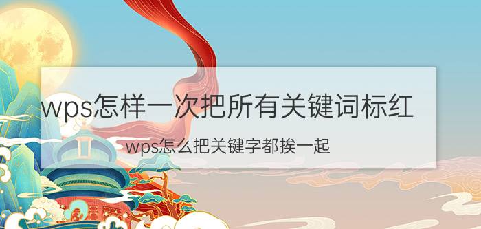 wps怎样一次把所有关键词标红 wps怎么把关键字都挨一起？